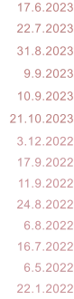 17.6.2023 22.7.2023 31.8.2023 9.9.2023 10.9.2023 21.10.2023 3.12.2022 17.9.2022 11.9.2022 24.8.2022 6.8.2022 16.7.2022 6.5.2022 22.1.2022